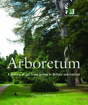 Arboretum: A History of the Trees Grown in Britain and Ireland by Owen Johnson