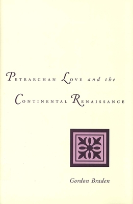 Petrarchan Love and the Continental Renaissance by Gordon Braden