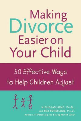 Making Divorce Easier on Your Child: 50 Effective Ways to Help Children Adjust by Rex Forehand, Nicholas Long