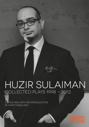 Huzir Sulaiman: Collected Plays 1998-2012 by Kathy Rowland, Huzir Sulaiman