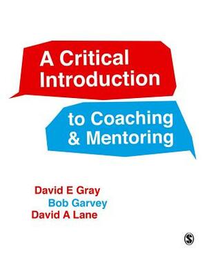 A Critical Introduction to Coaching and Mentoring: Debates, Dialogues and Discourses by Robert Garvey, David E. Gray, David A. Lane