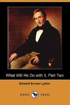 What Will He Do with It, Part Two (Dodo Press) by Edward Bulwer Lytton Lytton