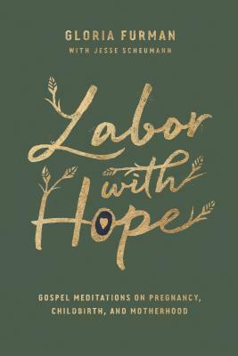 Labor with Hope: Gospel Meditations on Pregnancy, Childbirth, and Motherhood by Gloria Furman, Jesse Scheumann