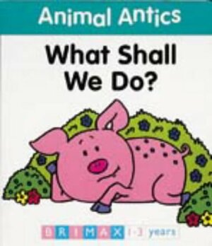 Animal Antics: What Shall We Do? by Jenny Tulip