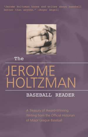 The Jerome Holtzman Baseball Reader: A Treasury of Award-Winning Writing from the Official Historian of Major League Baseball by Jerome Holtzman