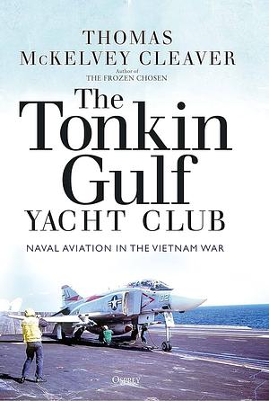 The Tonkin Gulf Yacht Club: Naval Aviation in the Vietnam War by Thomas McKelvey Cleaver