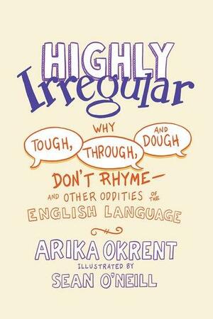 Highly Irregular: Why Tough, Through, and Dough Don't Rhyme and Other Oddities of the English Language by Arika Okrent, Arika Okrent, Sean O'Neill