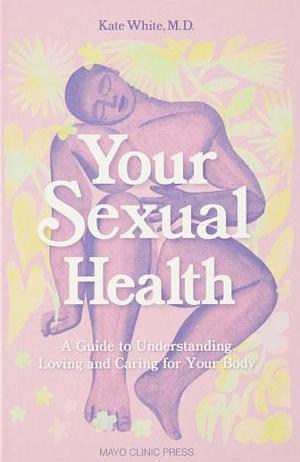 Your Sexual Health: A Guide to Understanding, Loving and Caring for Your Body by Kate White