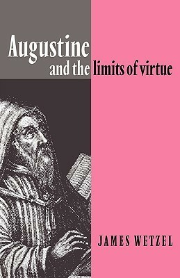 Augustine and the Limits of Virtue by James Wetzel