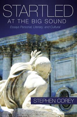 Startled at the Big Sound: Essays Personal, Literary, and Cultural by Stephen Corey