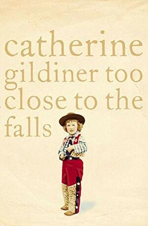 Too Close To The Falls by Catherine Gildiner