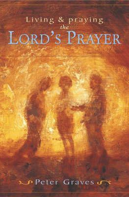 Living and Praying the Lord's Prayer by Peter Graves