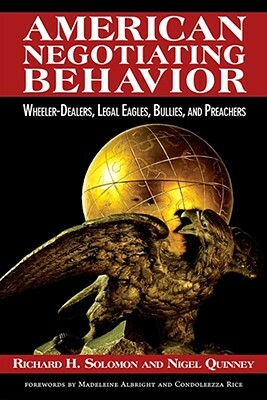 American Negotiating Behavior: Wheeler-Dealers, Legal Eagles, Bullies, and Preachers by Richard Hugh Solomon, Nigel Quinney