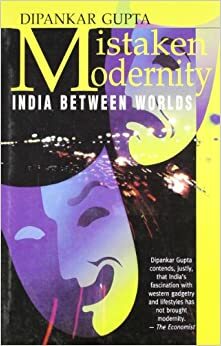 Mistaken Modernity: India Between Worlds by Dipankar Gupta