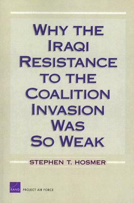 Why the Iraqi Resistance to the Coalition Invasion Was So Weak by Stephen T. Hosmer