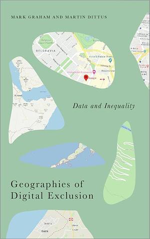 Geographies of Digital Exclusion: Data Power and Inequality by Martin Dittus, Mark Graham