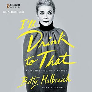 I'll Drink to That: A Life in Style, with a Twist by Rebecca Paley, Betty Halbreich