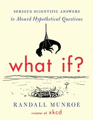 What If?: Serious Scientific Answers to Absurd Hypothetical Questions by Randall Munroe