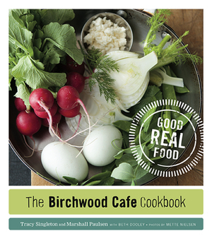 The Birchwood Cafe Cookbook: Good Real Food by Tracy Singleton, Marshall Paulsen, Beth Dooley, Mette Nielsen