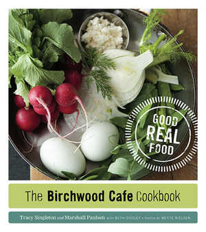 The Birchwood Cafe Cookbook: Good Real Food by Mette Nielsen, Marshall Paulsen, Tracy Singleton, Beth Dooley