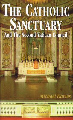 The Catholic Sanctuary: And the Second Vatican Council by Michael Davies