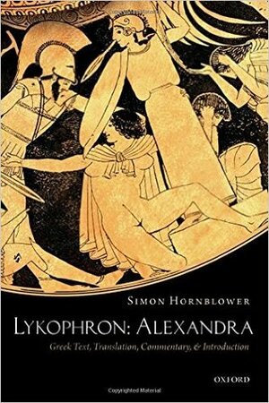 Lykophron: Alexandra: Greek Text, Translation, Commentary, and Introduction by Simon Hornblower