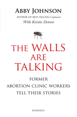 The Walls Are Talking: Former Abortion Clinic Workers Tell Their Stories by Kristin Detrow, Abby Johnson