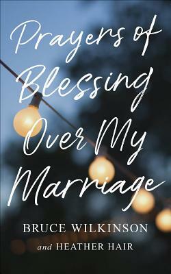 Prayers of Blessing Over My Marriage by Bruce Wilkinson, Heather Hair