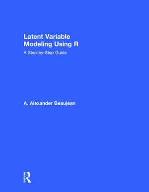 Latent Variable Modeling Using R: A Step-By-Step Guide by A. Alexander Beaujean