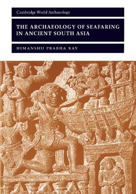 The Archaeology of Seafaring in Ancient South Asia by Himanshu Prabha Ray