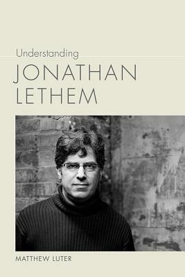 Understanding Jonathan Lethem by Matthew Luter