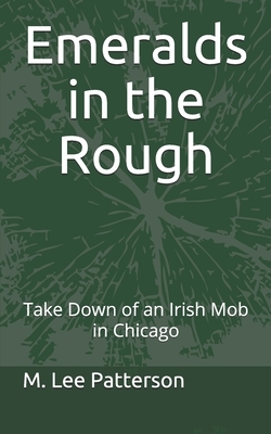 Emeralds in the Rough: Take Down of an Irish Mob in Chicago by Lee Patterson