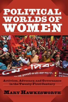 Political Worlds of Women: Activism, Advocacy, and Governance in the Twenty-First Century by Mary Hawkesworth