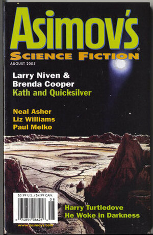 Asimov's Science Fiction, August 2005 by Sandra J. Lindow, Catherine Wells, Peter J. Heck, Robert Silverberg, Sheila Williams, Larry Niven, Sandra Lindow, Brenda Cooper, Paul Melko, Tim Pratt, Tracina Jackson-Adams, Erwin S. Strauss, Harry Turtledove, Liz Williams, Neal Asher, Carrie Richerson