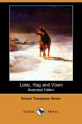 Lobo, Rag and Vixen (Illustrated Edition) (Dodo Press) by Ernest Thompson Seton