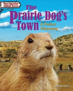 The Prairie Dog's Town: A Perfect Hideaway by Miriam Aronin