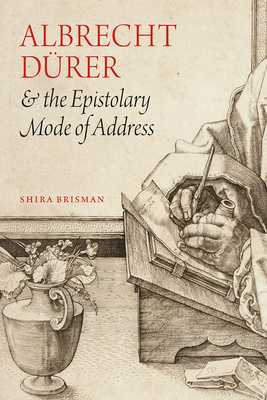 Albrecht Dürer and the Epistolary Mode of Address by Shira Brisman