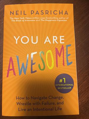 You Are Awesome: How to Navigate Change, Wrestle with Failure, and Live an Intentional Life by Neil Pasricha