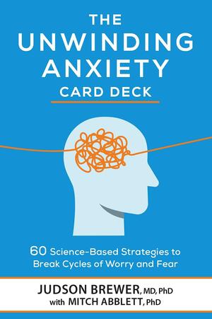 The Unwinding Anxiety Card Deck: 60 Science-Based Strategies to Break Cycles of Worry and Fear by Mitch Abblett, Judson Brewer