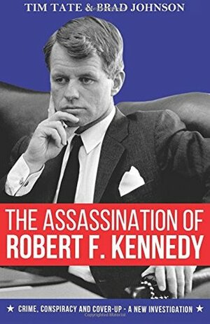 The Assassination of Robert F. Kennedy: Crime, Conspiracy and Cover-Up - A New Investigation by Brad Johnson, Tim Tate