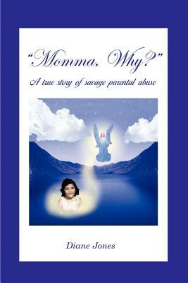 Momma, Why?: A true story of savage parental abuse by Diane Jones