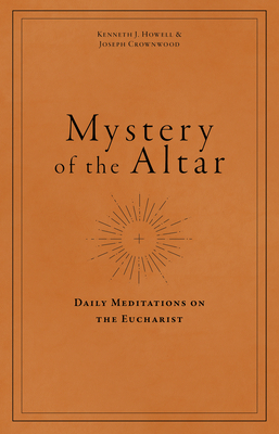 Mystery of the Altar: Daily Meditations on the Eucharist by Kenneth J. Howell, Joseph Crownwood