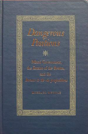 Dangerous Positions: Mixed Government, The Estates of the Realm, and the Answer to the xix Propositions by Michael Mendle