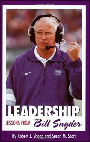 Leadership: Lessons from Bill Snyder by Bill Snyder, Robert J. Shoop, Susan M. Scott