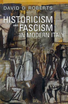 Historicism and Fascism in Modern Italy by David D. Roberts