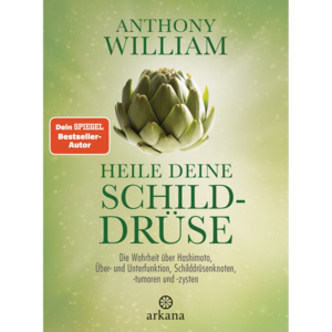 Heile deine Schilddrüse: Die Wahrheit über Hashimoto, Über- und Unterfunktion, Schilddrüsenknoten, -tumoren und -zysten by Anthony William