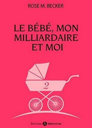 Le bébé, mon milliardaire et moi - 2 by Rose M. Becker