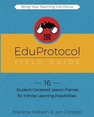 The EduProtocol Field Guide: 16 Student-Centered Lesson Frames for Infinite Learning Possibilities by Jon Corippo, Marlena Hebern