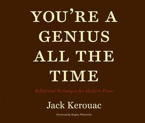 You're a Genius All the Time: Belief and Technique for Modern Prose by Jack Kerouac, Regina Weinreich
