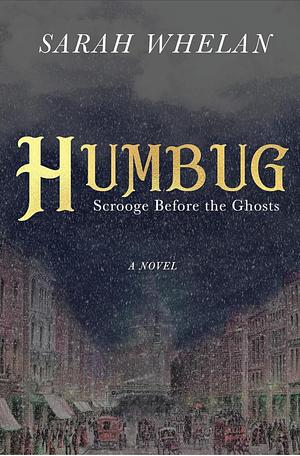 Humbug: Scrooge Before the Ghosts  by Sarah Whelan